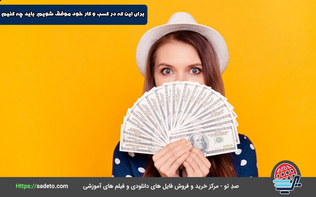 برای این که در کسب و کار خود موفق شویم، باید چه کنیم